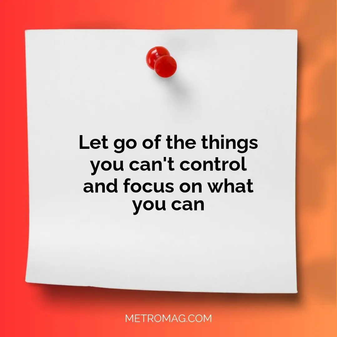 Let go of the things you can't control and focus on what you can