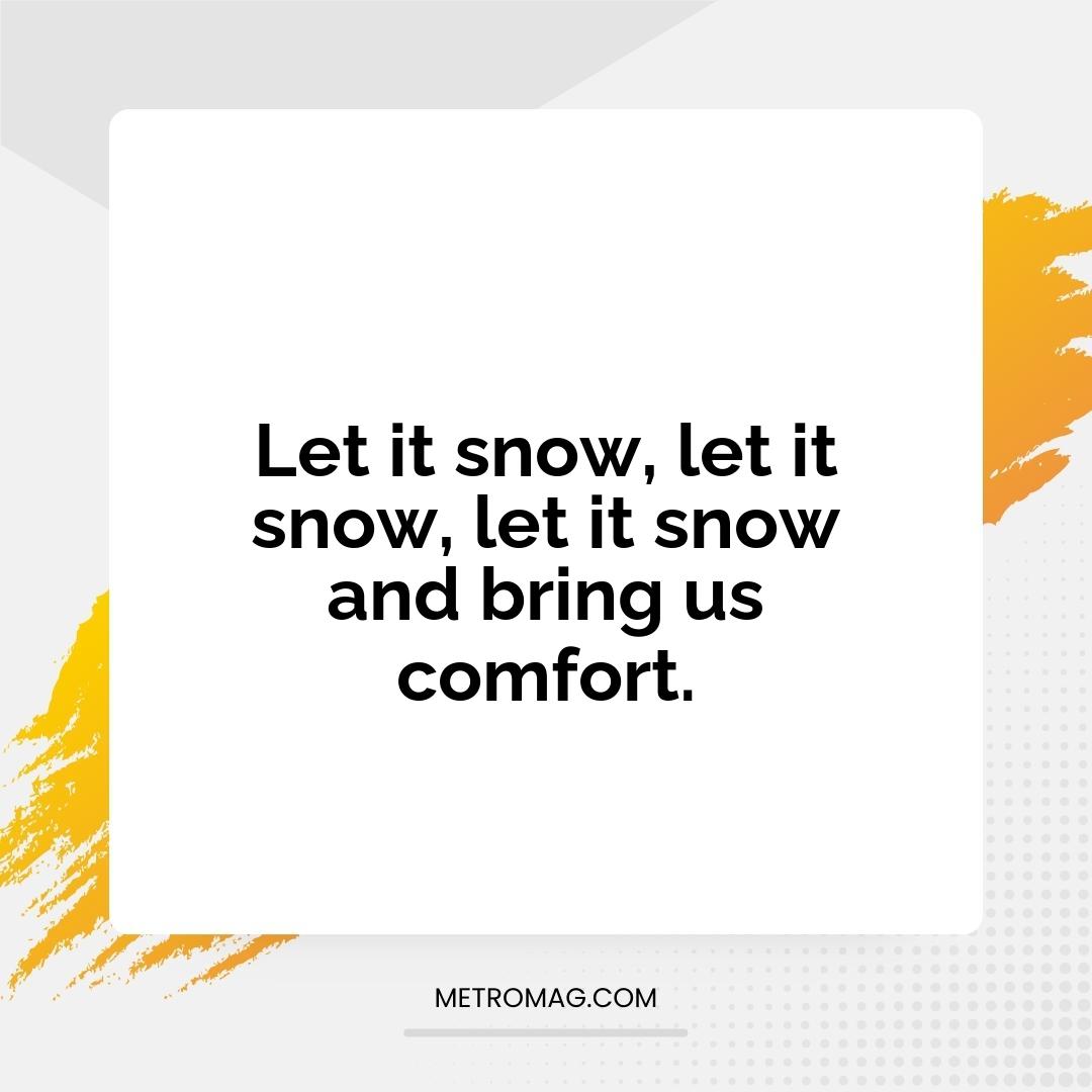 Let it snow, let it snow, let it snow and bring us comfort.