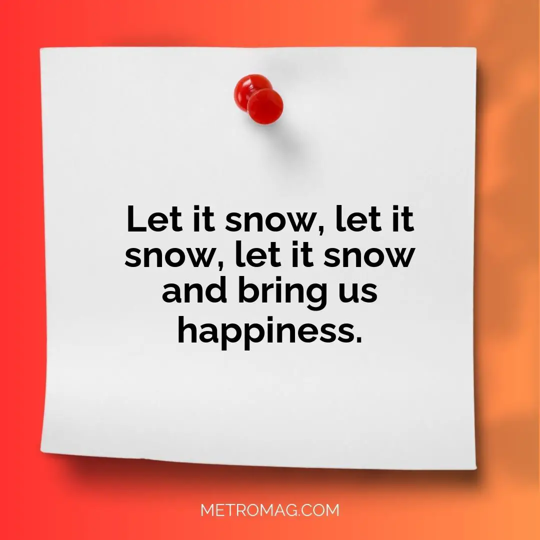 Let it snow, let it snow, let it snow and bring us happiness.