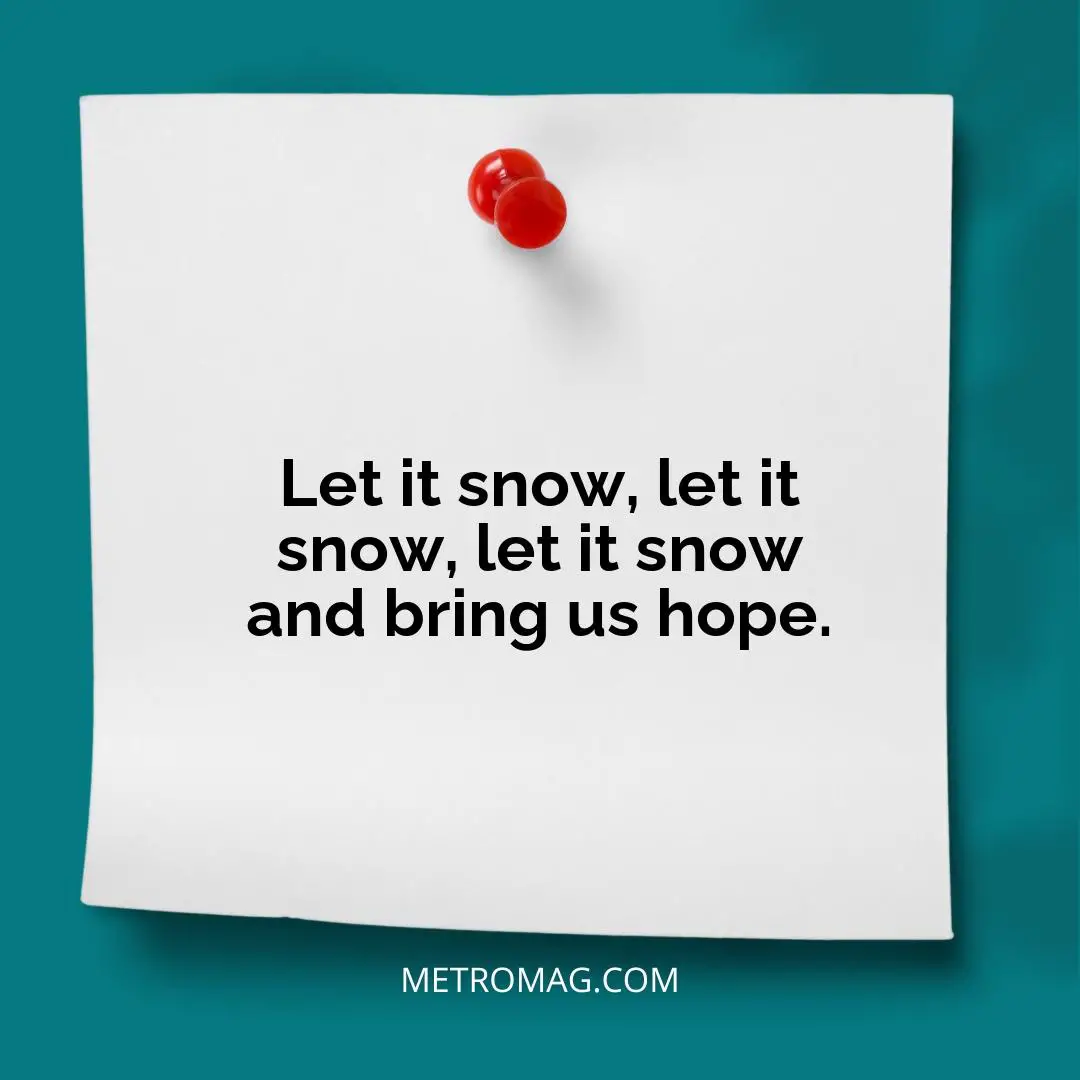 Let it snow, let it snow, let it snow and bring us hope.