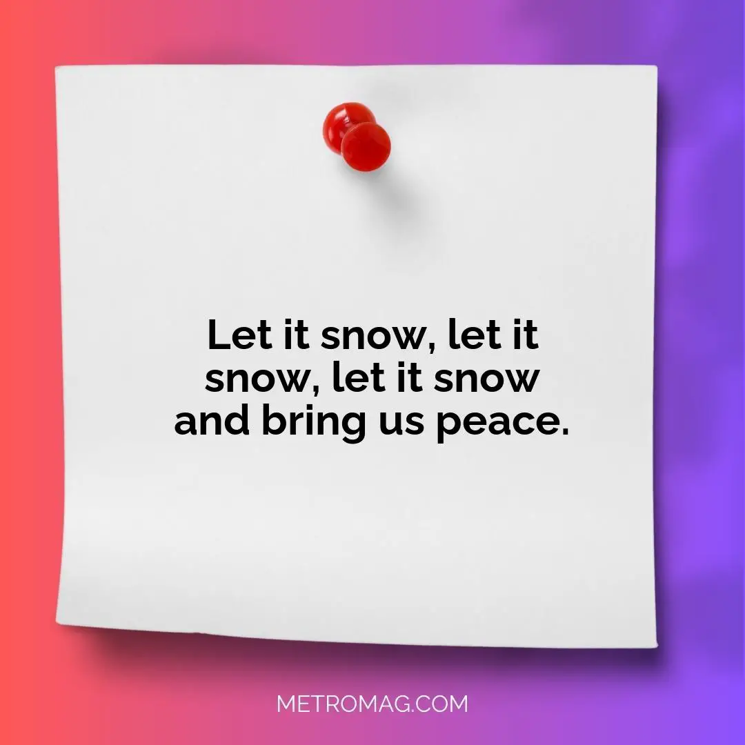 Let it snow, let it snow, let it snow and bring us peace.
