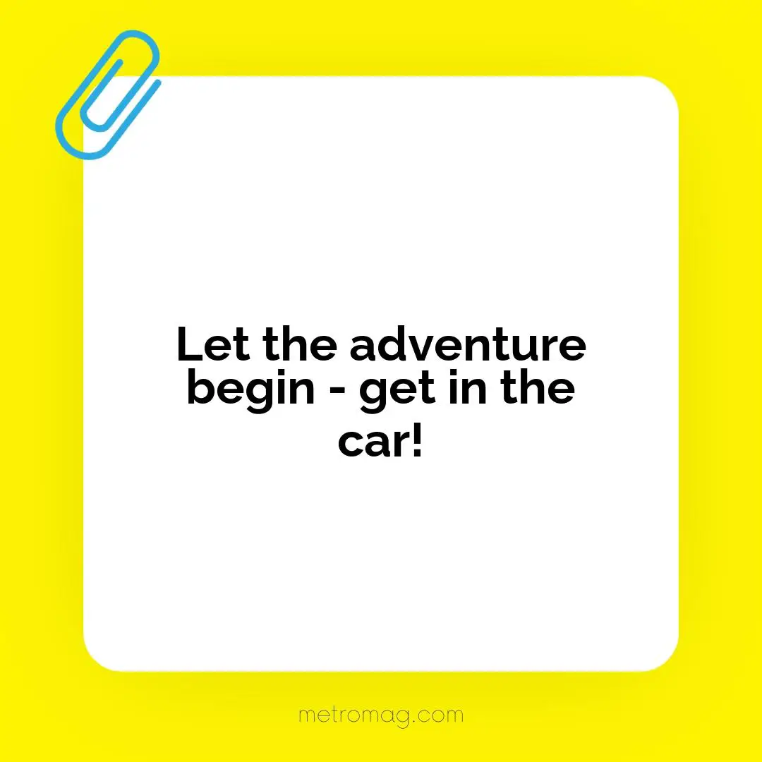 Let the adventure begin - get in the car!