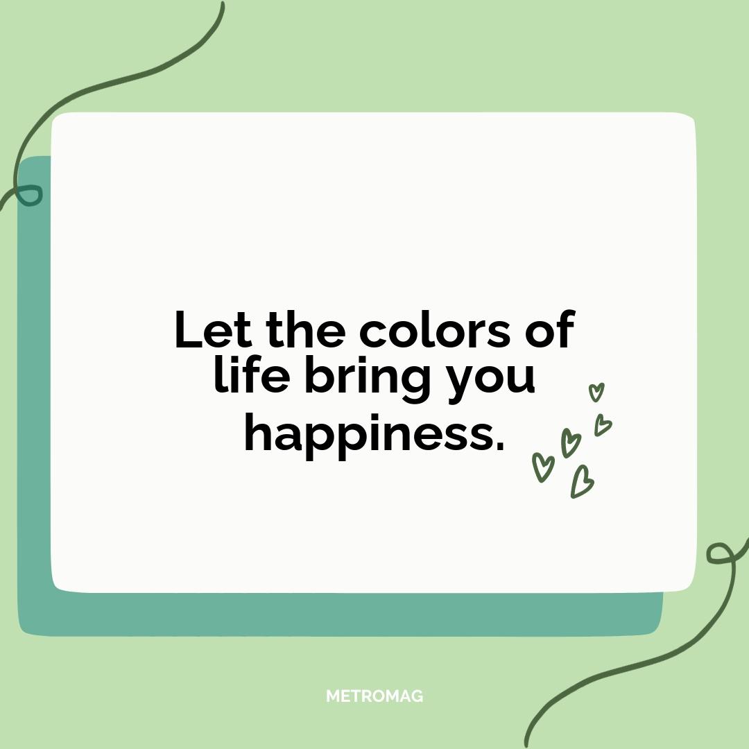 Let the colors of life bring you happiness.