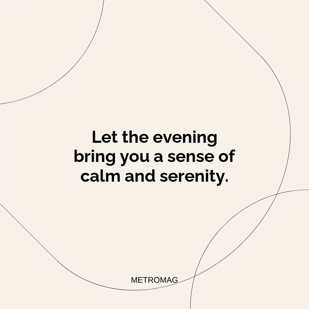 Let the evening bring you a sense of calm and serenity.