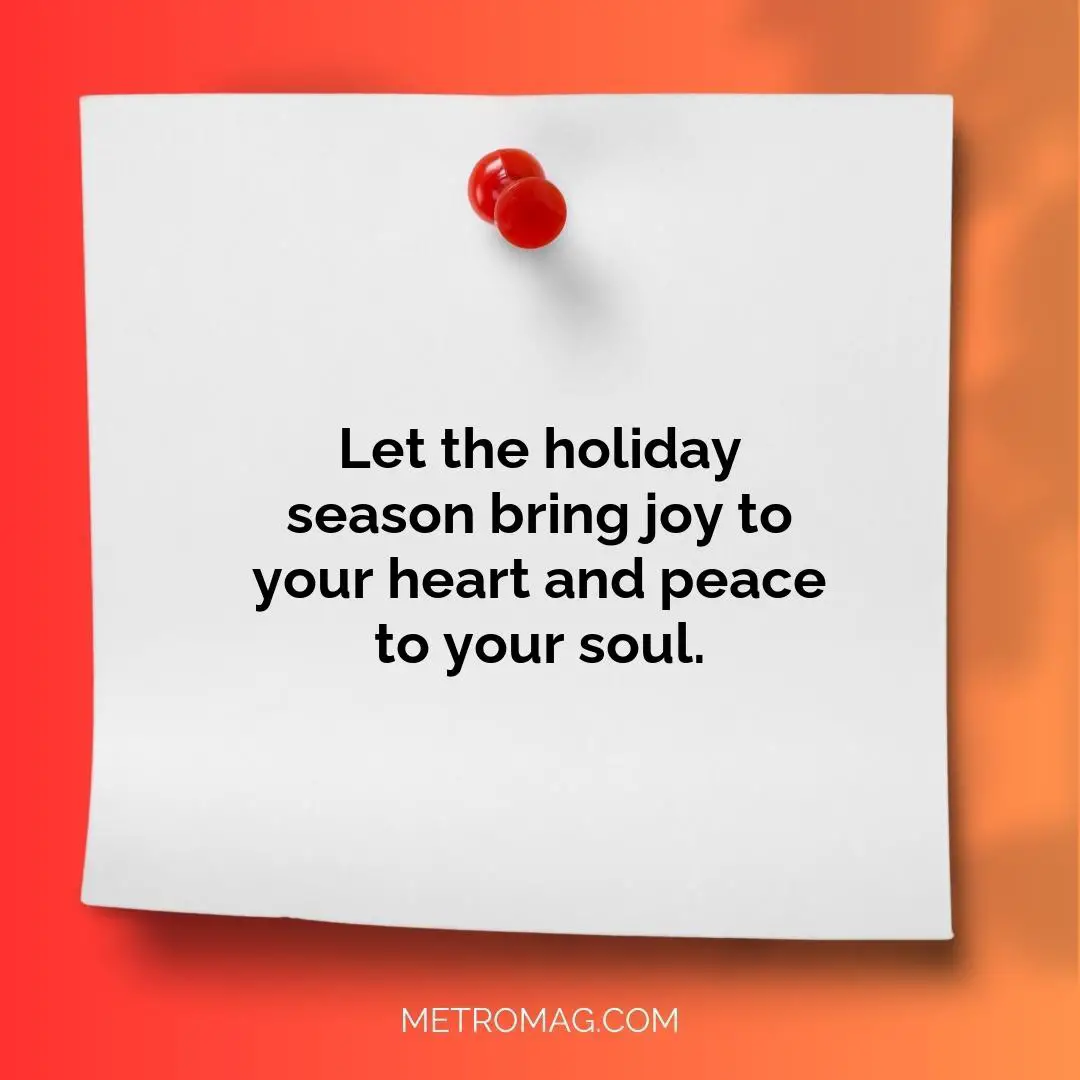 Let the holiday season bring joy to your heart and peace to your soul.