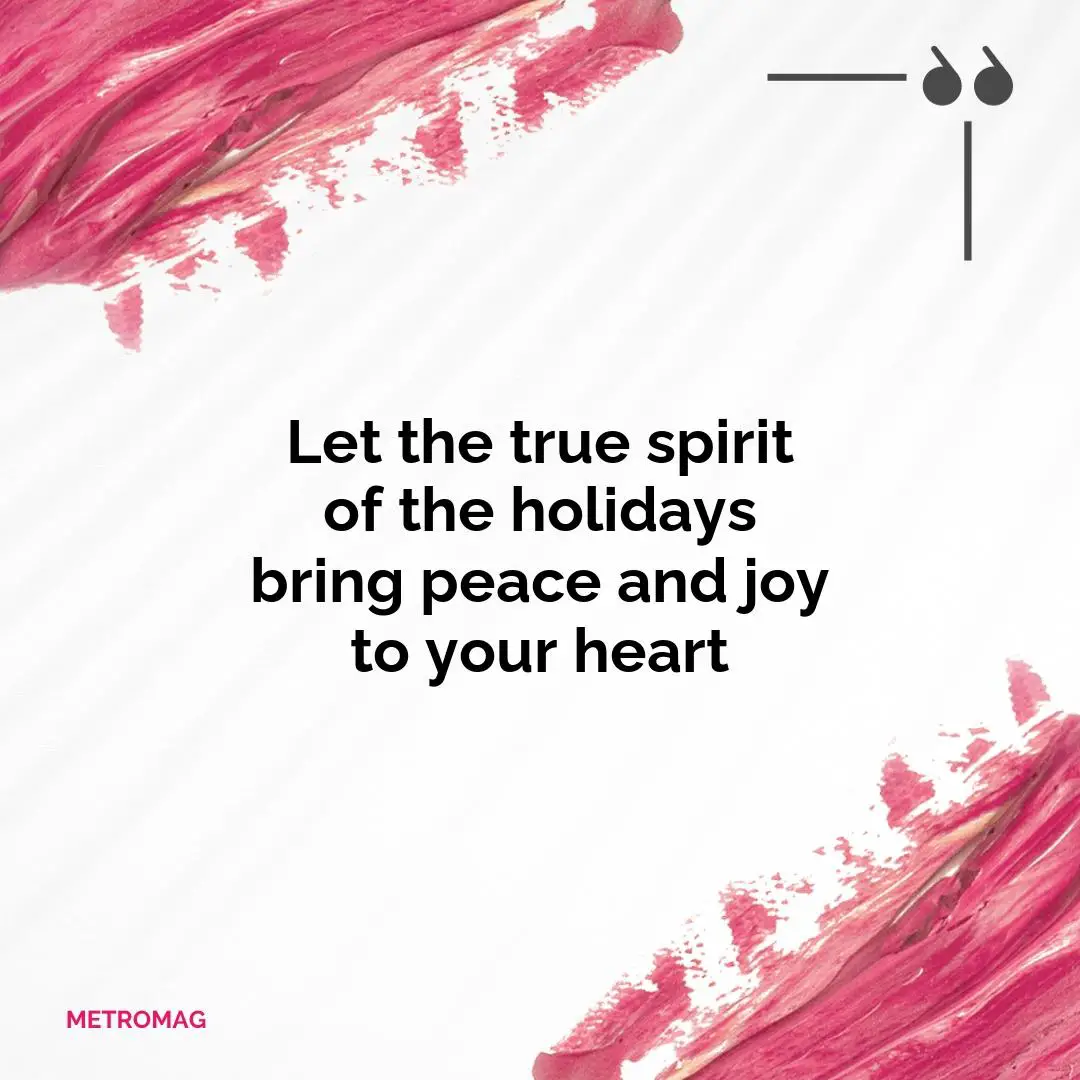 Let the true spirit of the holidays bring peace and joy to your heart