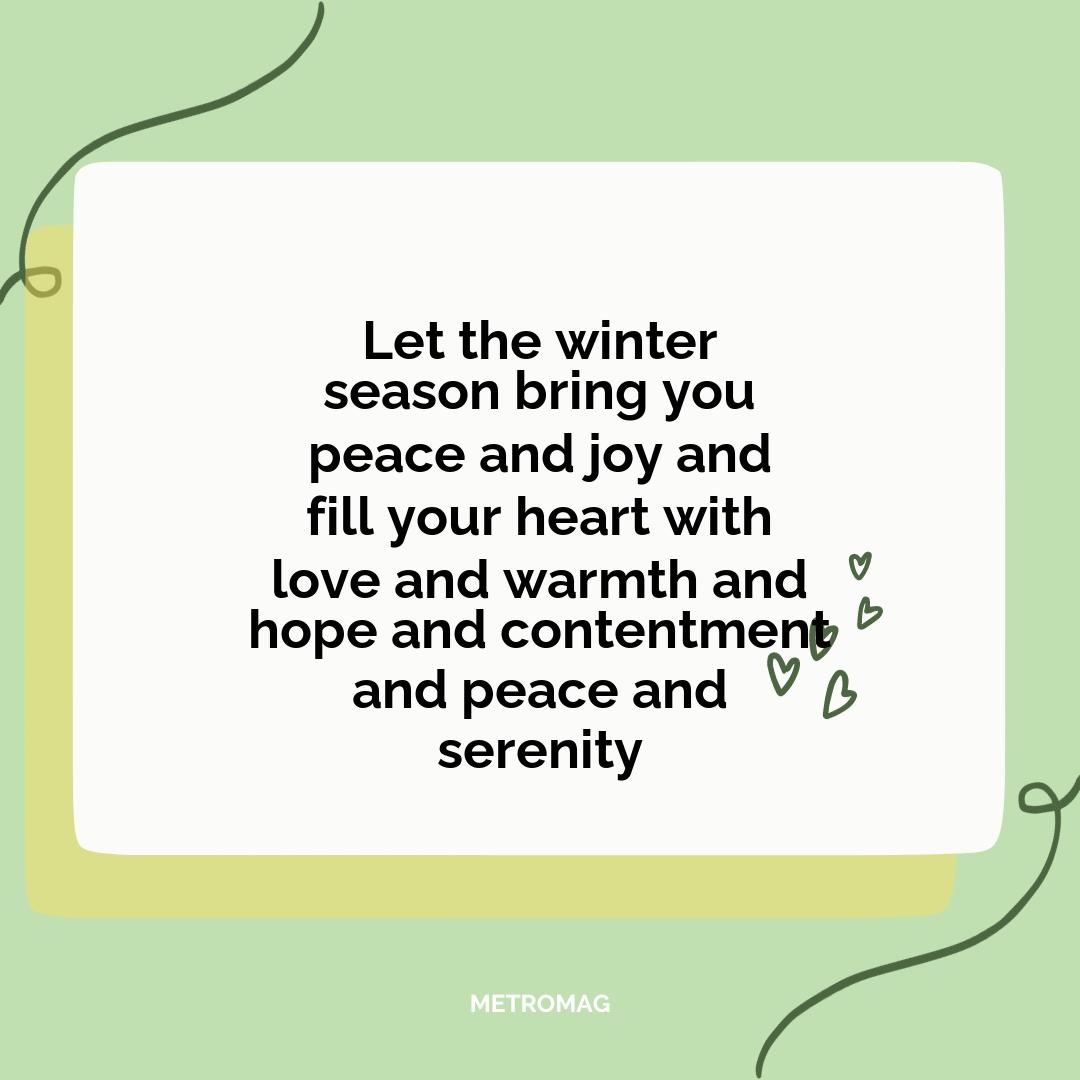Let the winter season bring you peace and joy and fill your heart with love and warmth and hope and contentment and peace and serenity