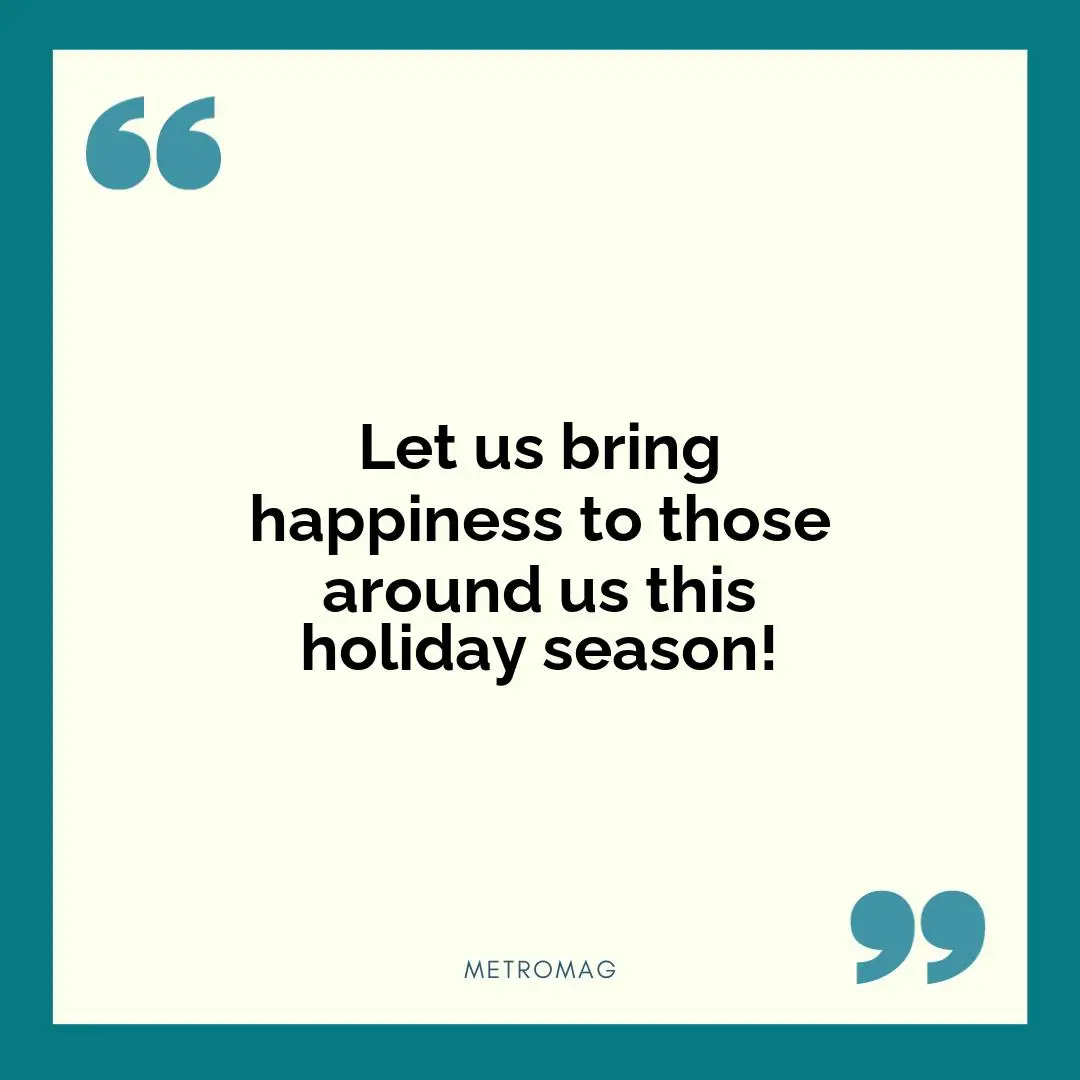 Let us bring happiness to those around us this holiday season!