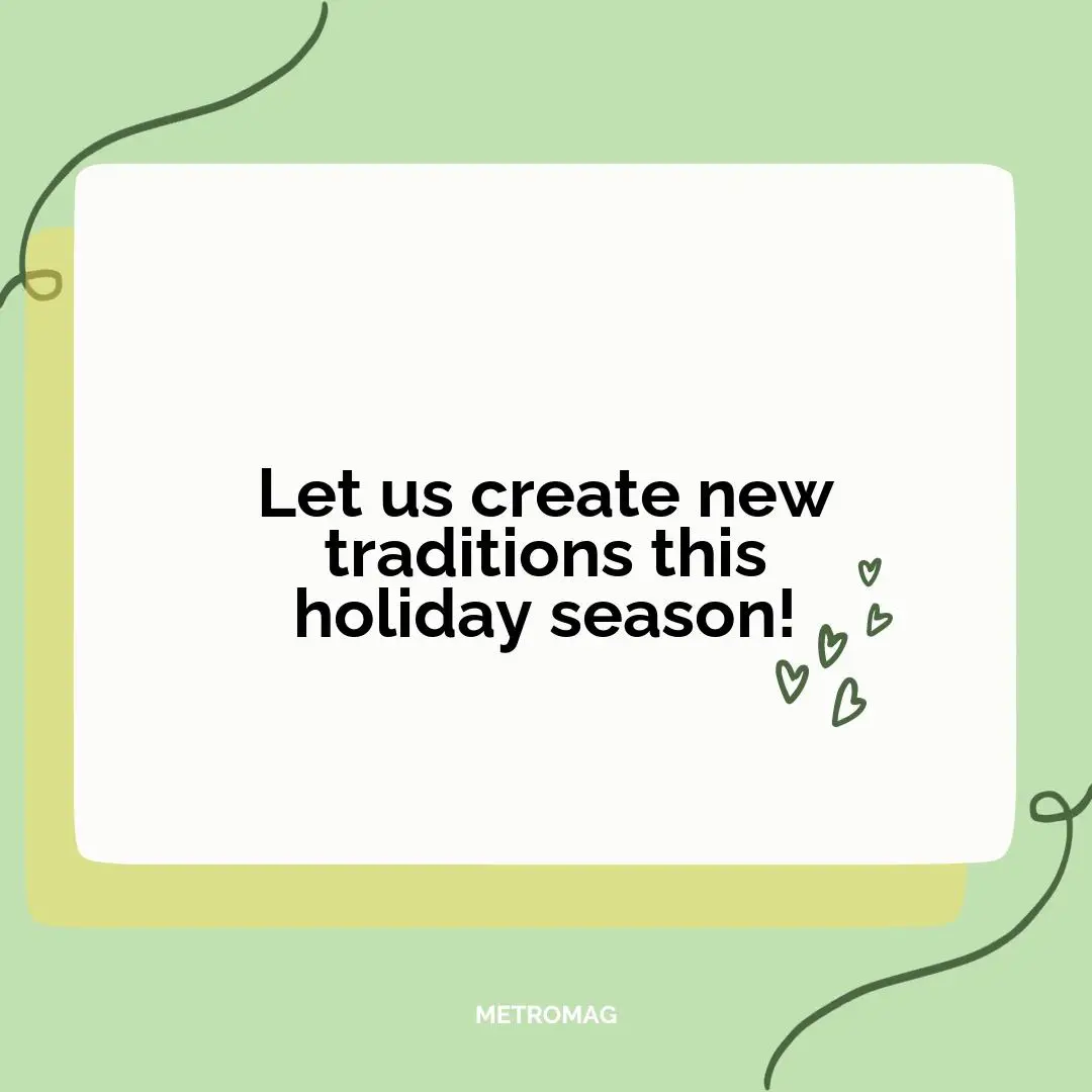 Let us create new traditions this holiday season!
