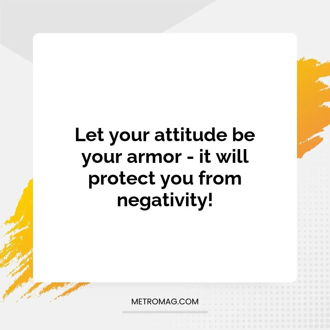 Let your attitude be your armor - it will protect you from negativity!