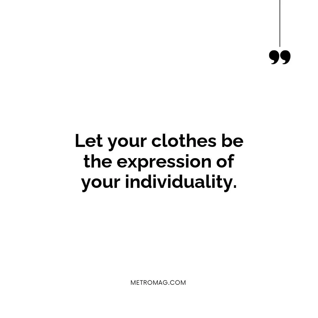 Let your clothes be the expression of your individuality.