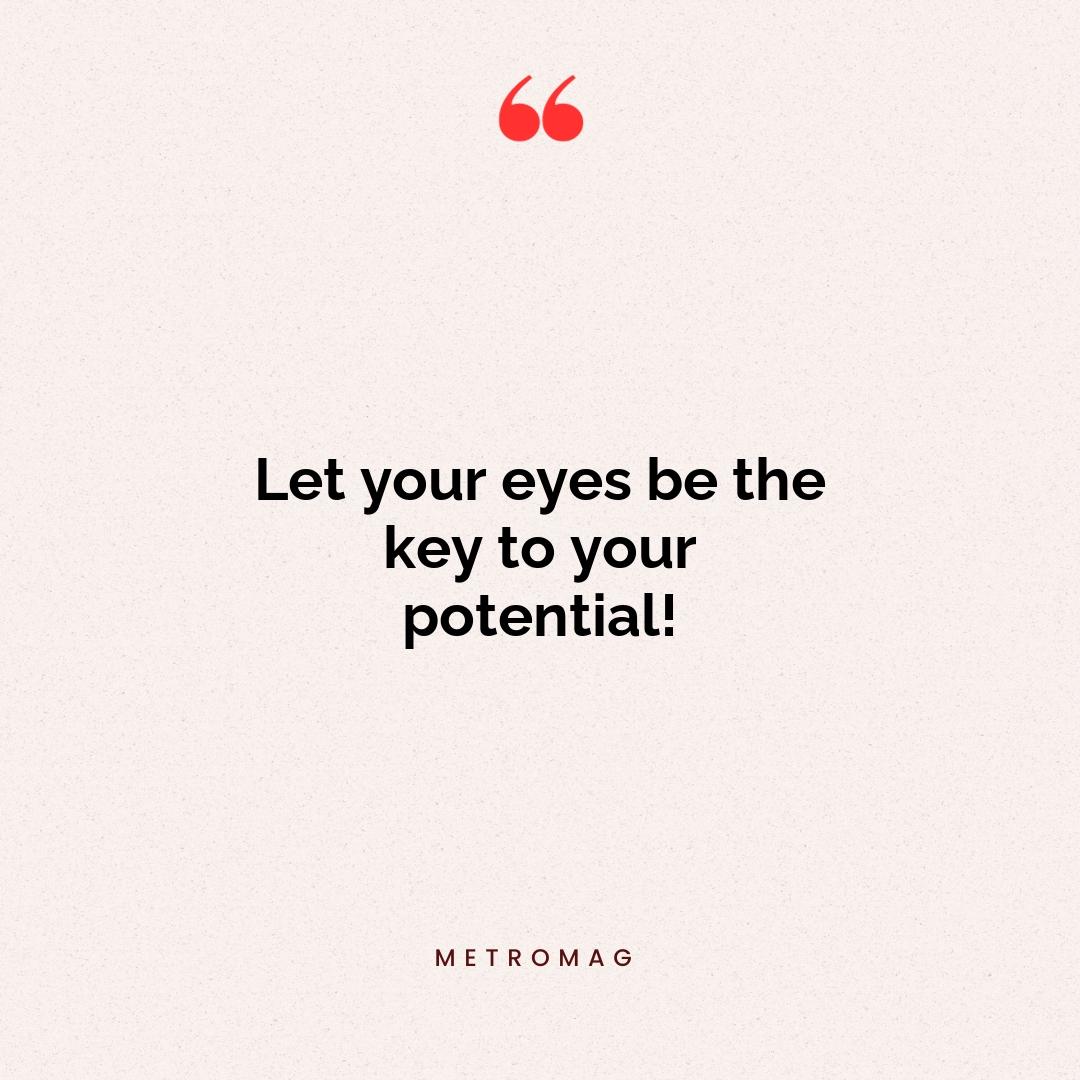 Let your eyes be the key to your potential!