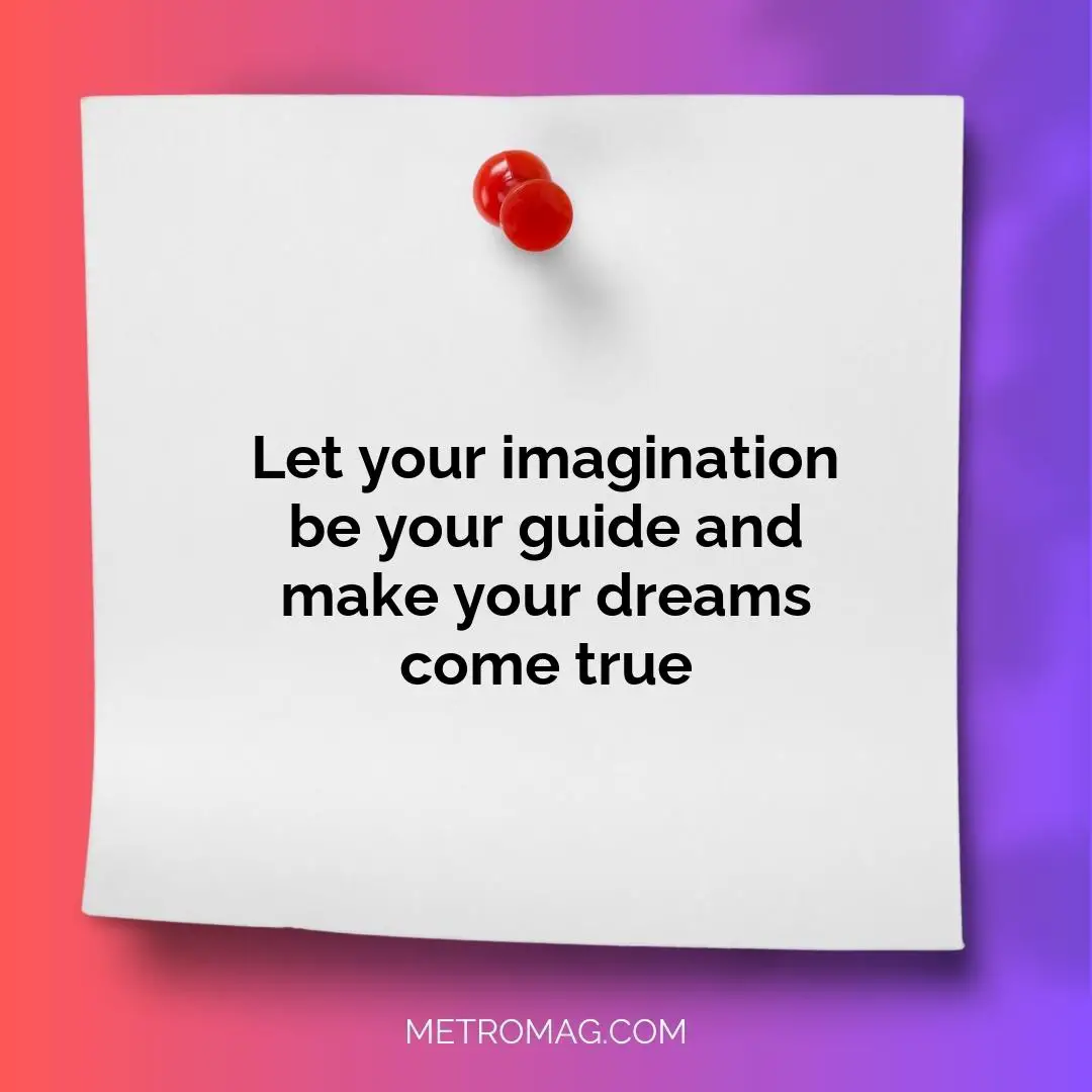 Let your imagination be your guide and make your dreams come true