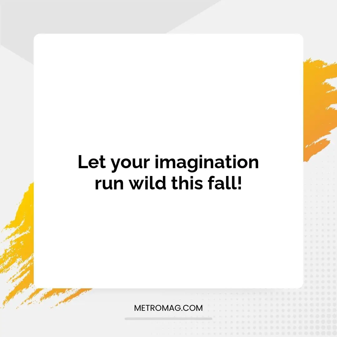Let your imagination run wild this fall!
