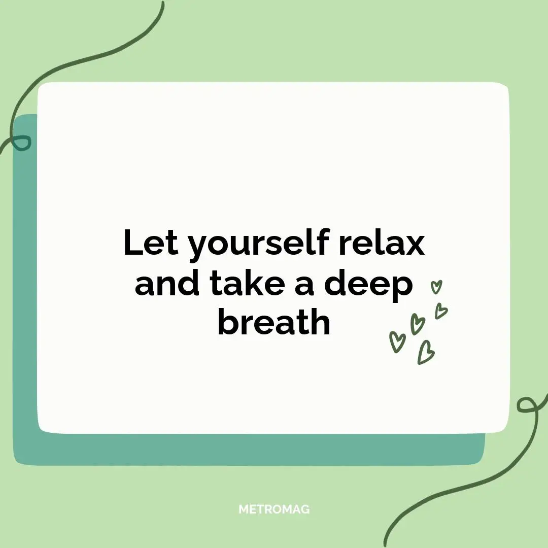 Let yourself relax and take a deep breath