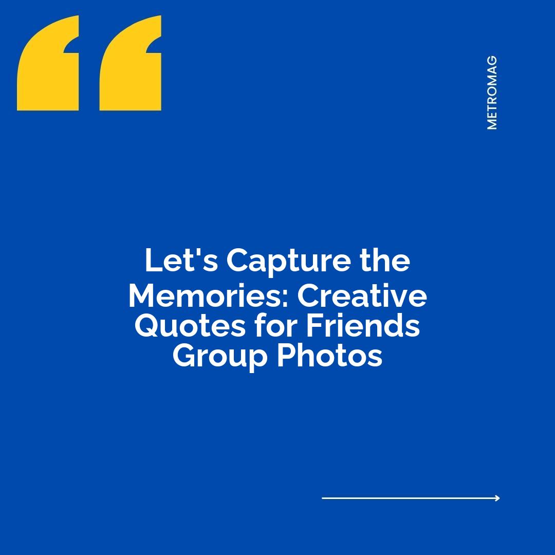 Let's Capture the Memories: Creative Quotes for Friends Group Photos