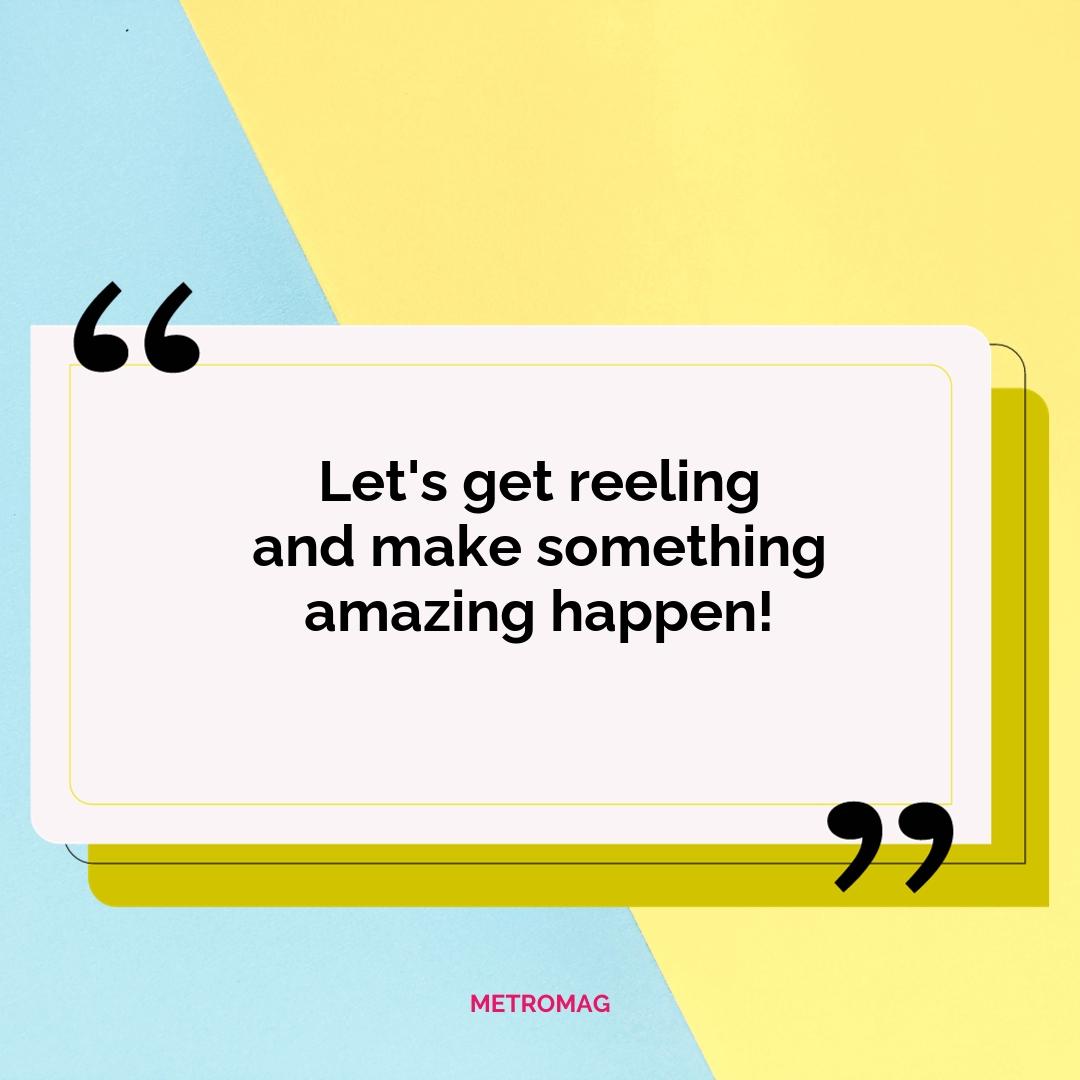 Let's get reeling and make something amazing happen!