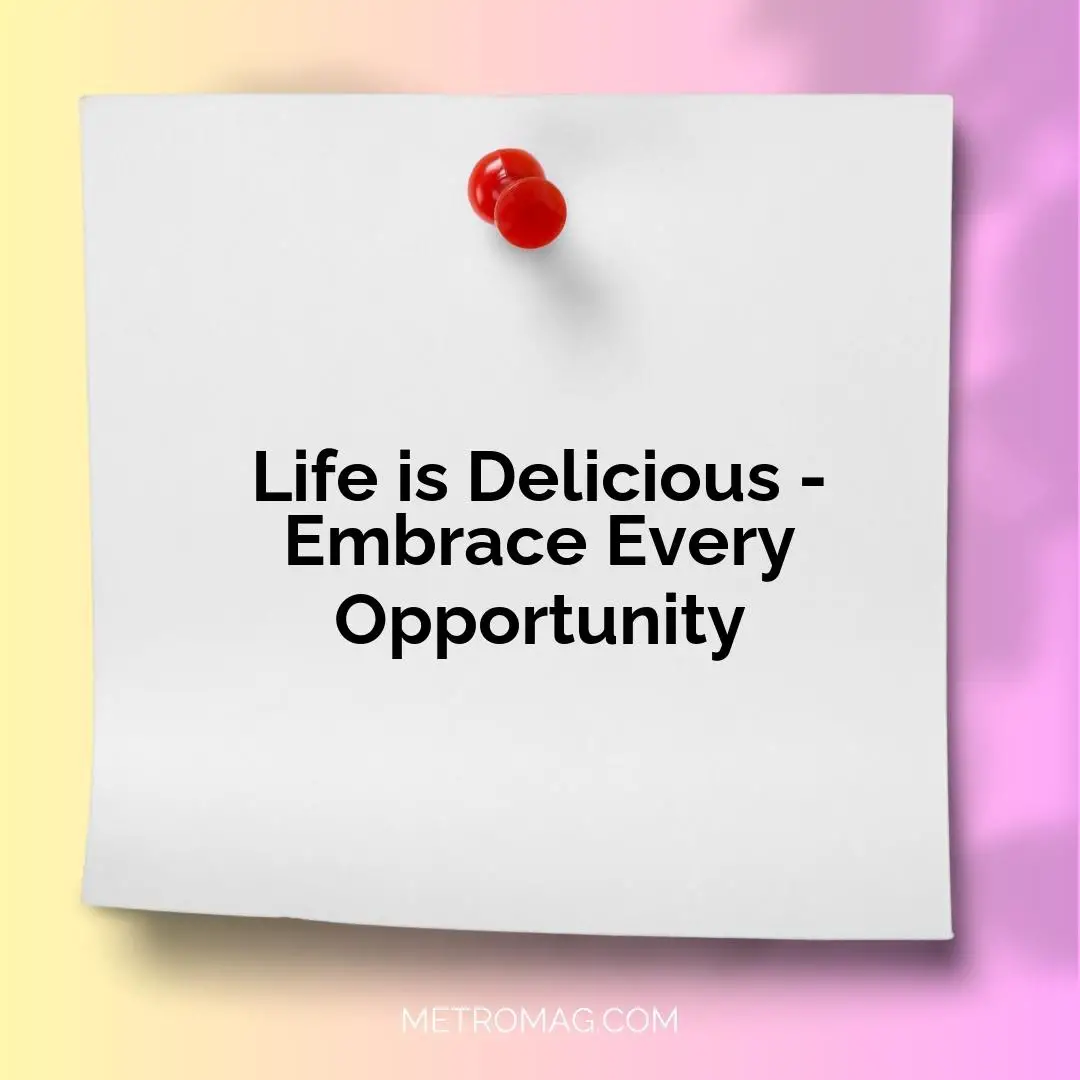 Life is Delicious - Embrace Every Opportunity