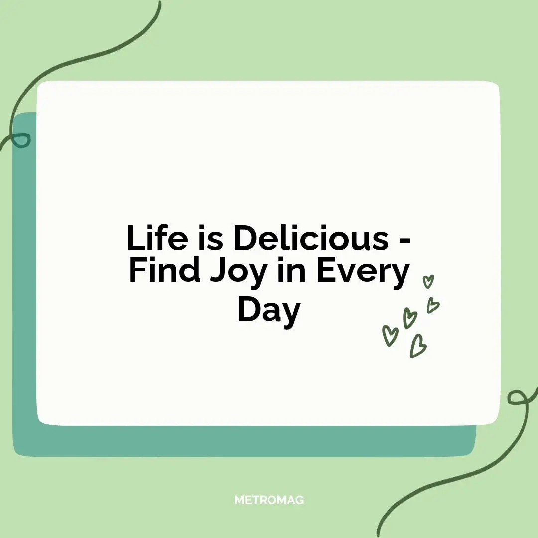 Life is Delicious - Find Joy in Every Day