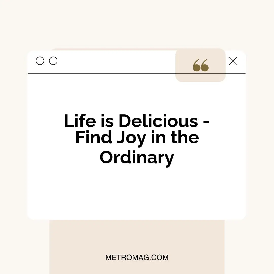 Life is Delicious - Find Joy in the Ordinary