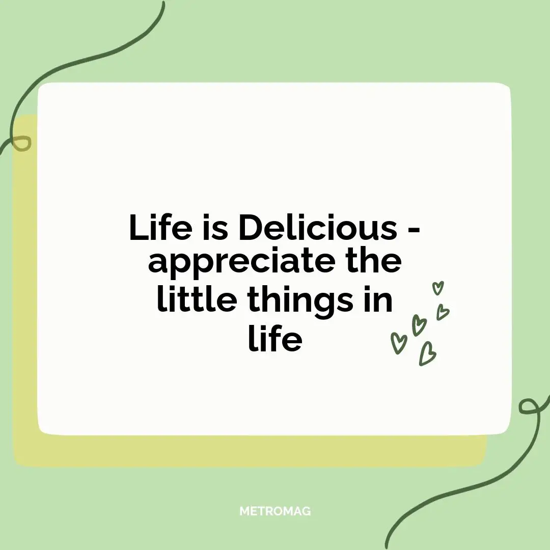 Life is Delicious - appreciate the little things in life