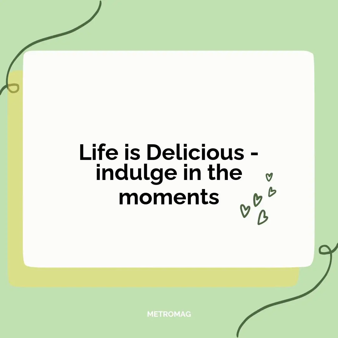 Life is Delicious - indulge in the moments