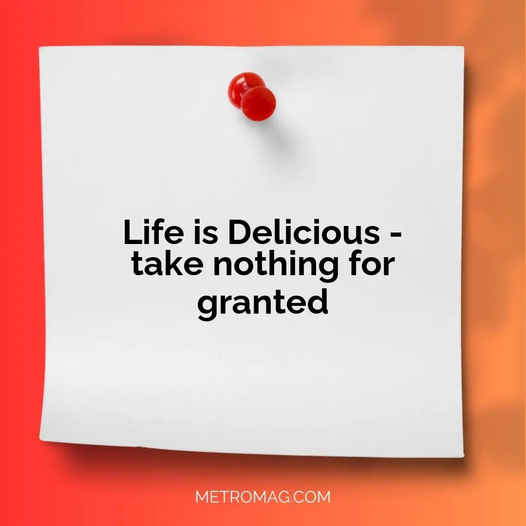 Life is Delicious - take nothing for granted