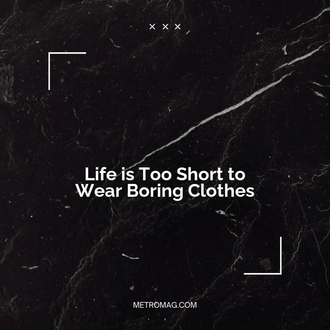Life is Too Short to Wear Boring Clothes