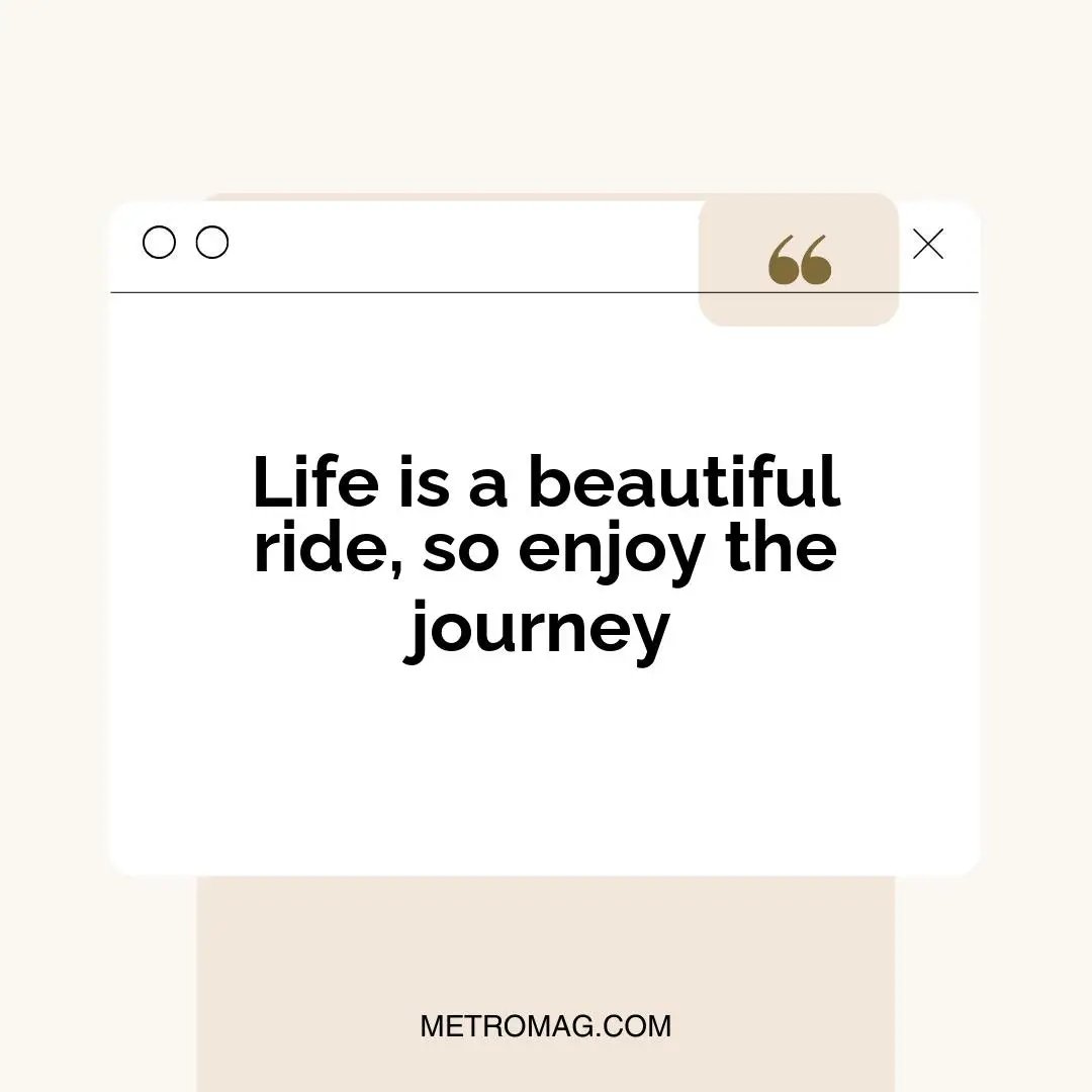 Life is a beautiful ride, so enjoy the journey