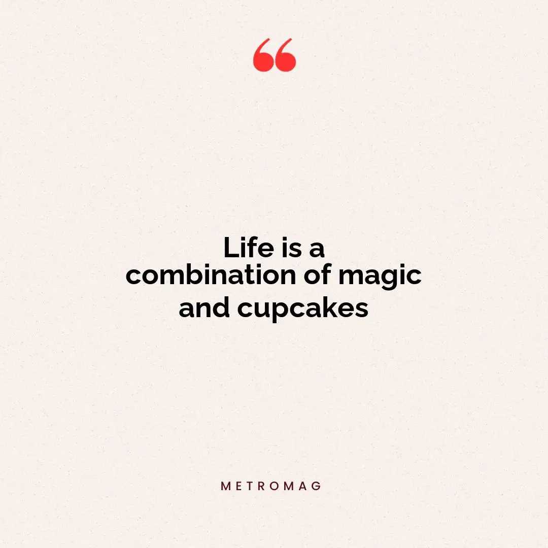 Life is a combination of magic and cupcakes