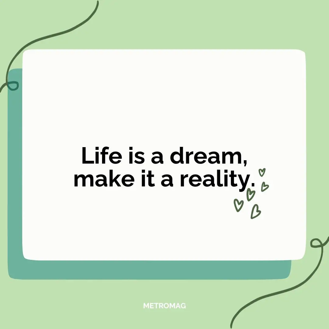 Life is a dream, make it a reality.