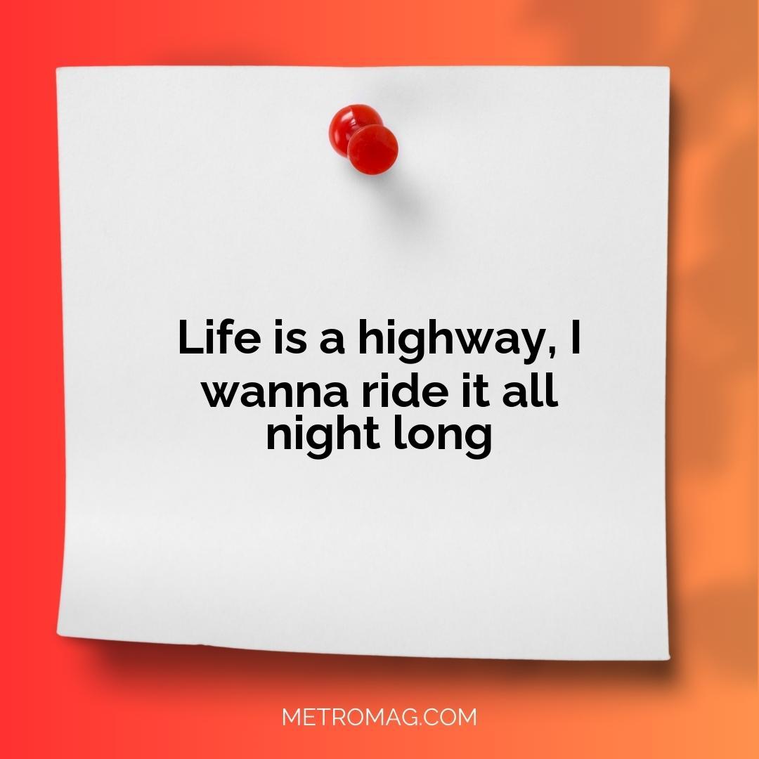 Life is a highway, I wanna ride it all night long