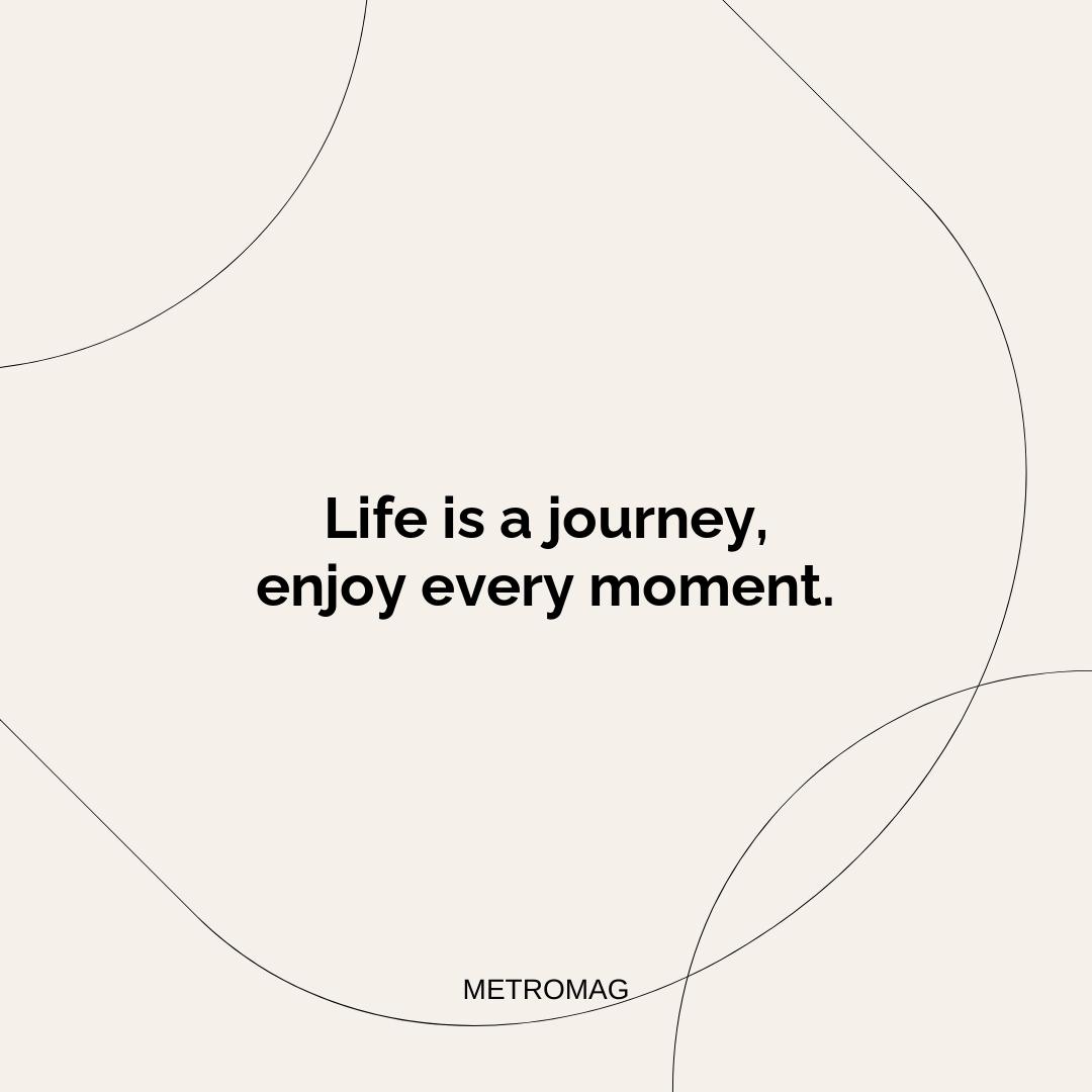 Life is a journey, enjoy every moment.