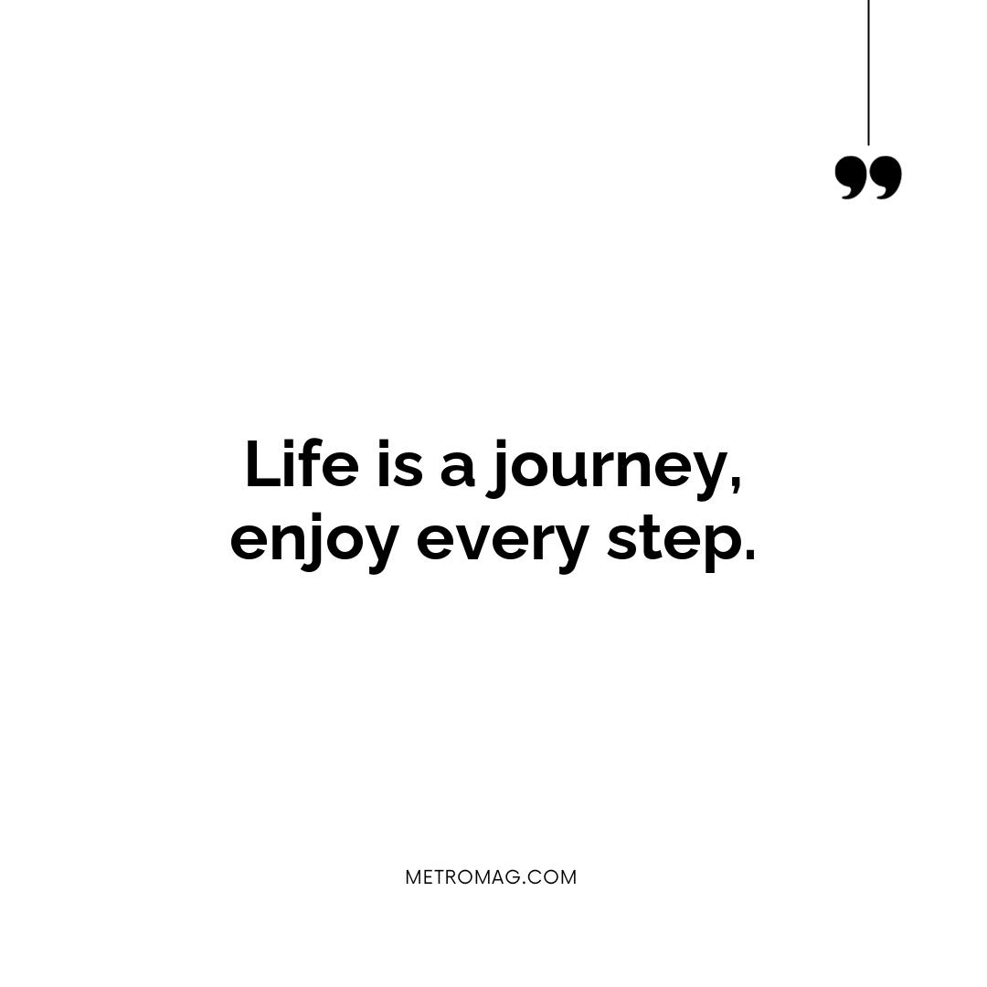 Life is a journey, enjoy every step.