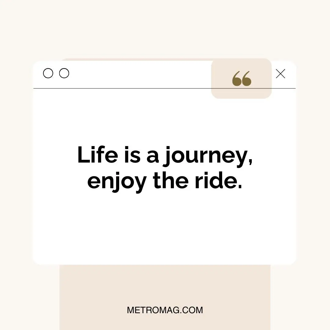 Life is a journey, enjoy the ride.