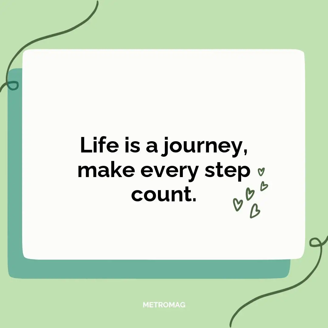 Life is a journey, make every step count.