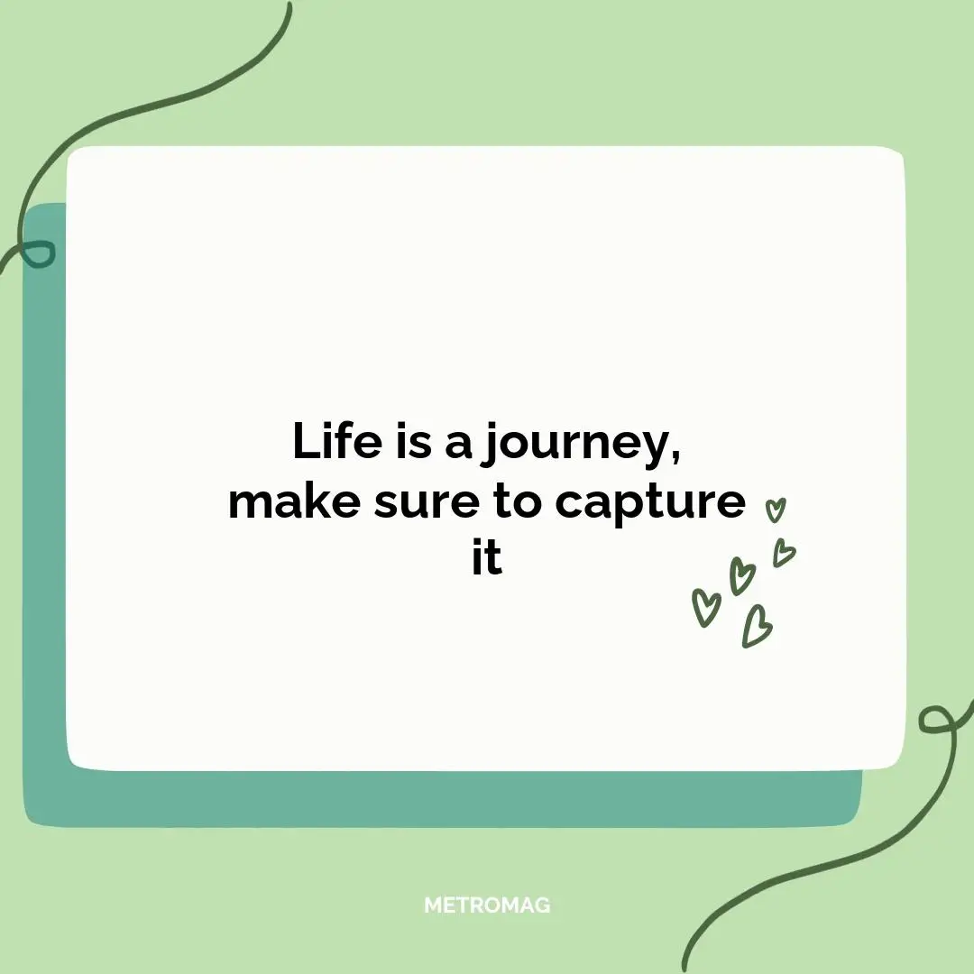 Life is a journey, make sure to capture it