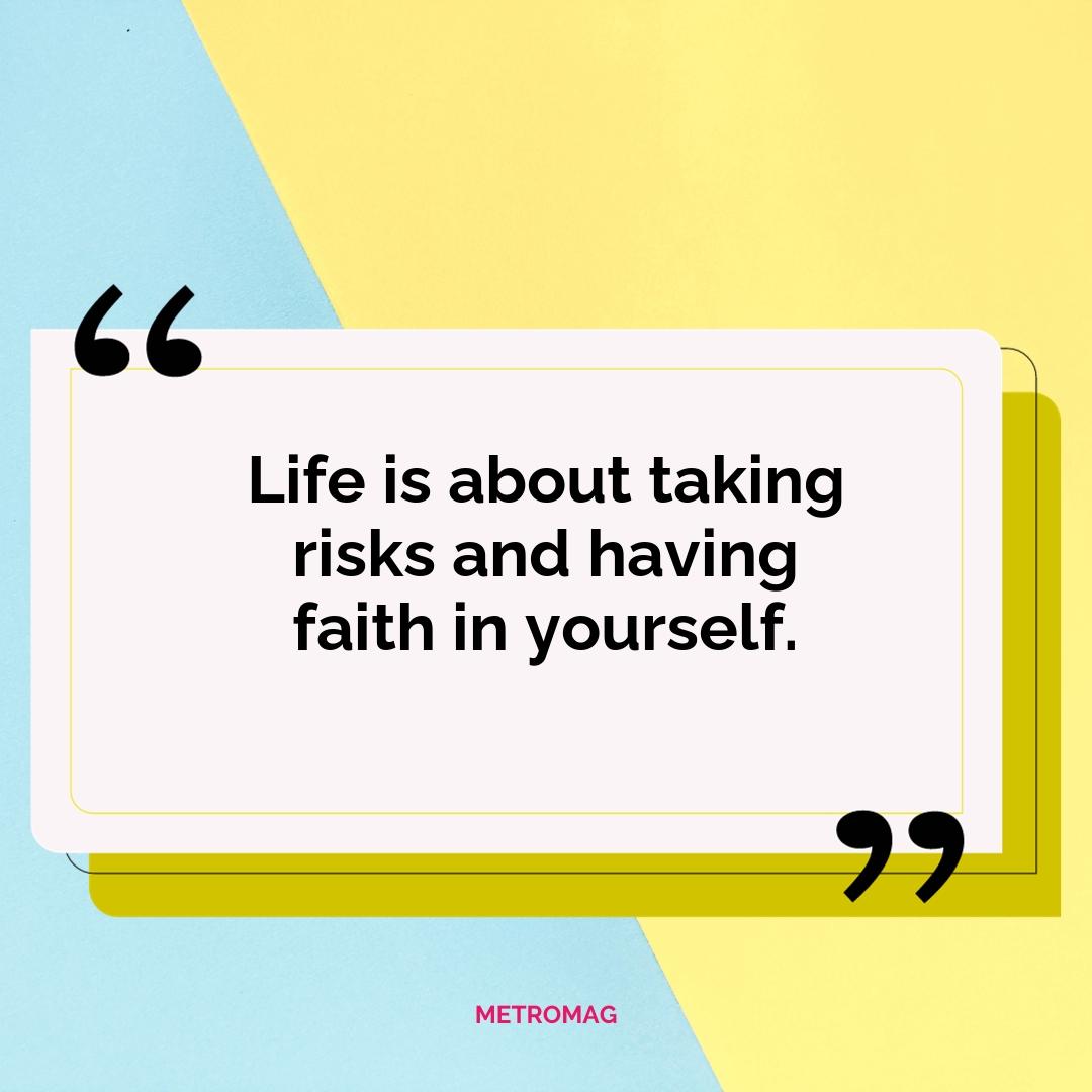 Life is about taking risks and having faith in yourself.