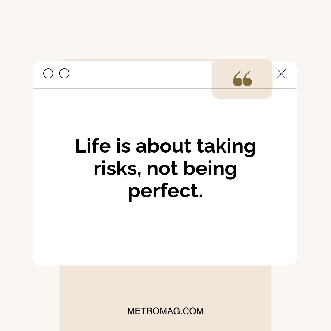 Life is about taking risks, not being perfect.