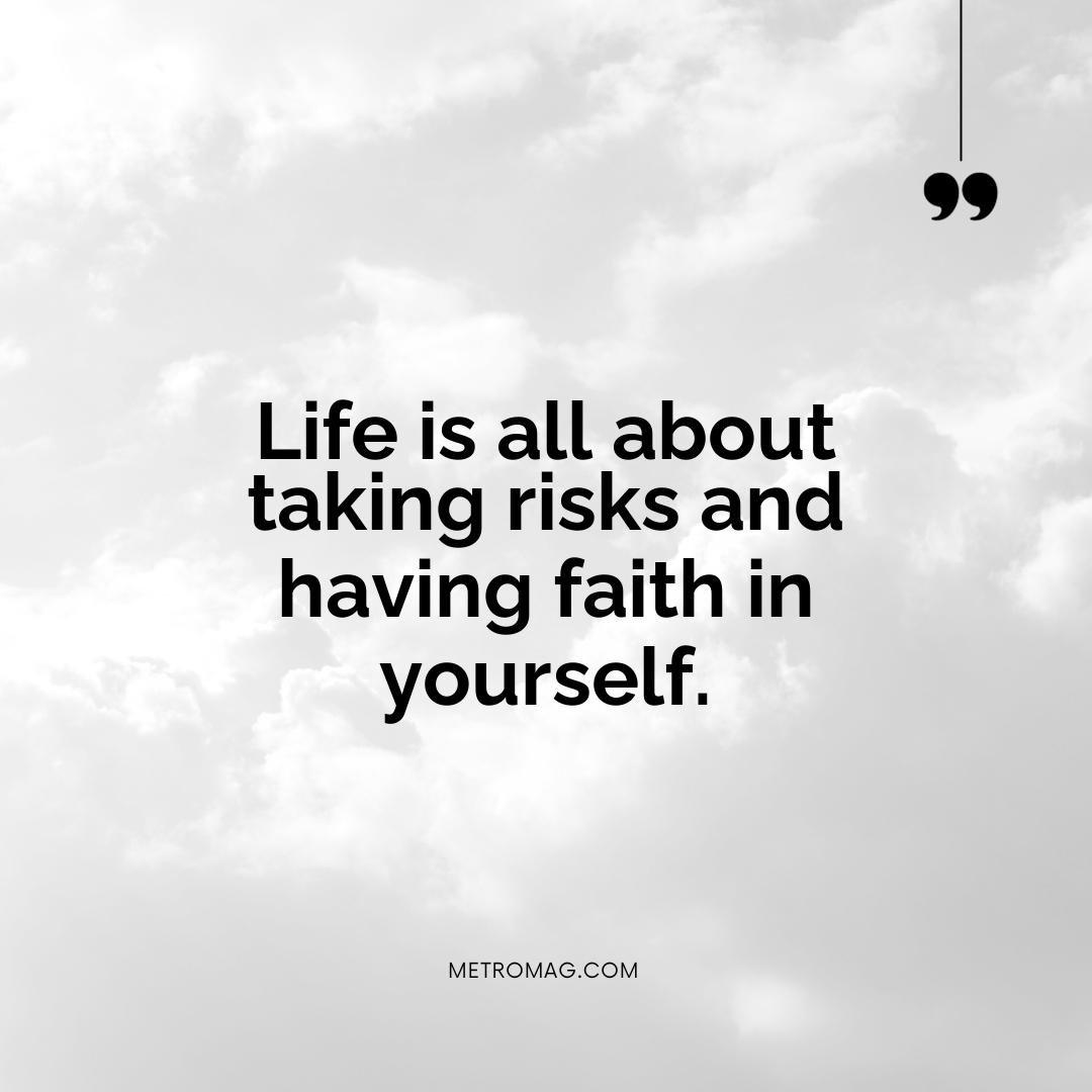 Life is all about taking risks and having faith in yourself.