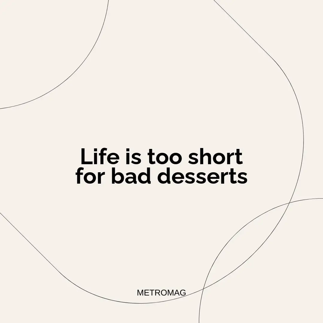 Life is too short for bad desserts