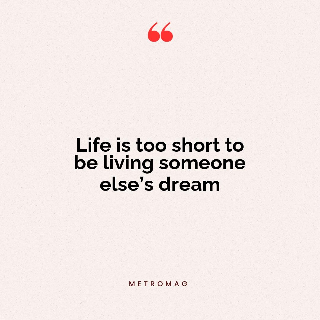 Life is too short to be living someone else’s dream