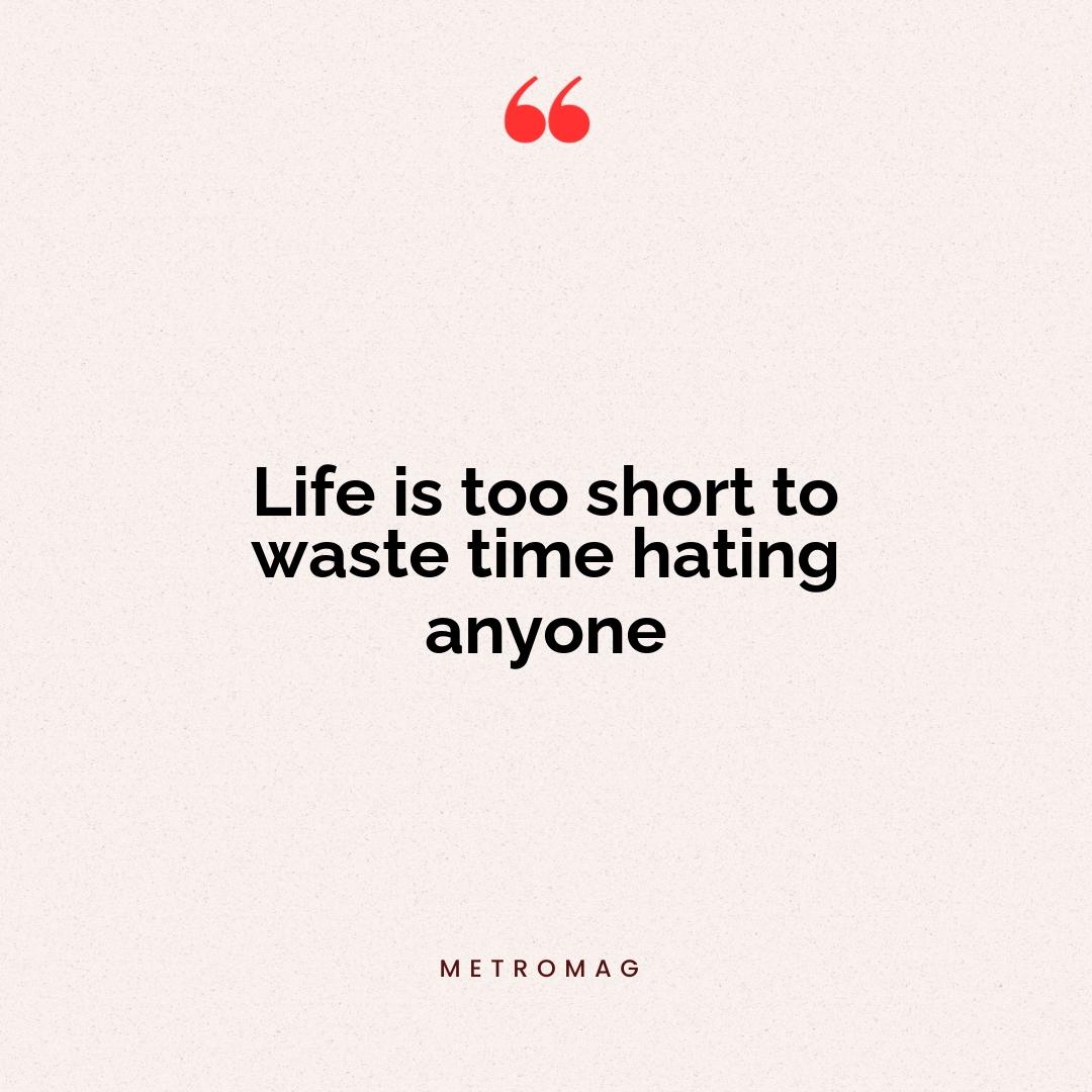 Life is too short to waste time hating anyone