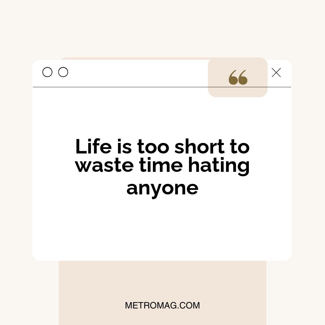 Life is too short to waste time hating anyone