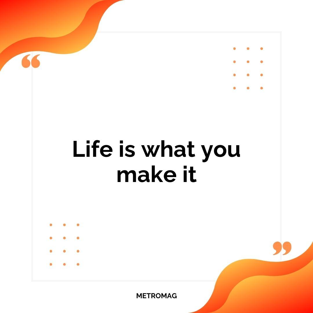 Life is what you make it