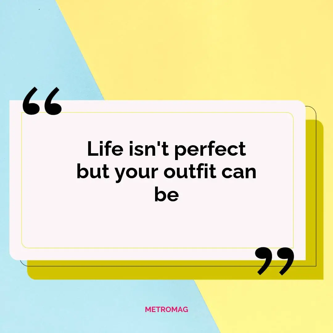 Life isn't perfect but your outfit can be