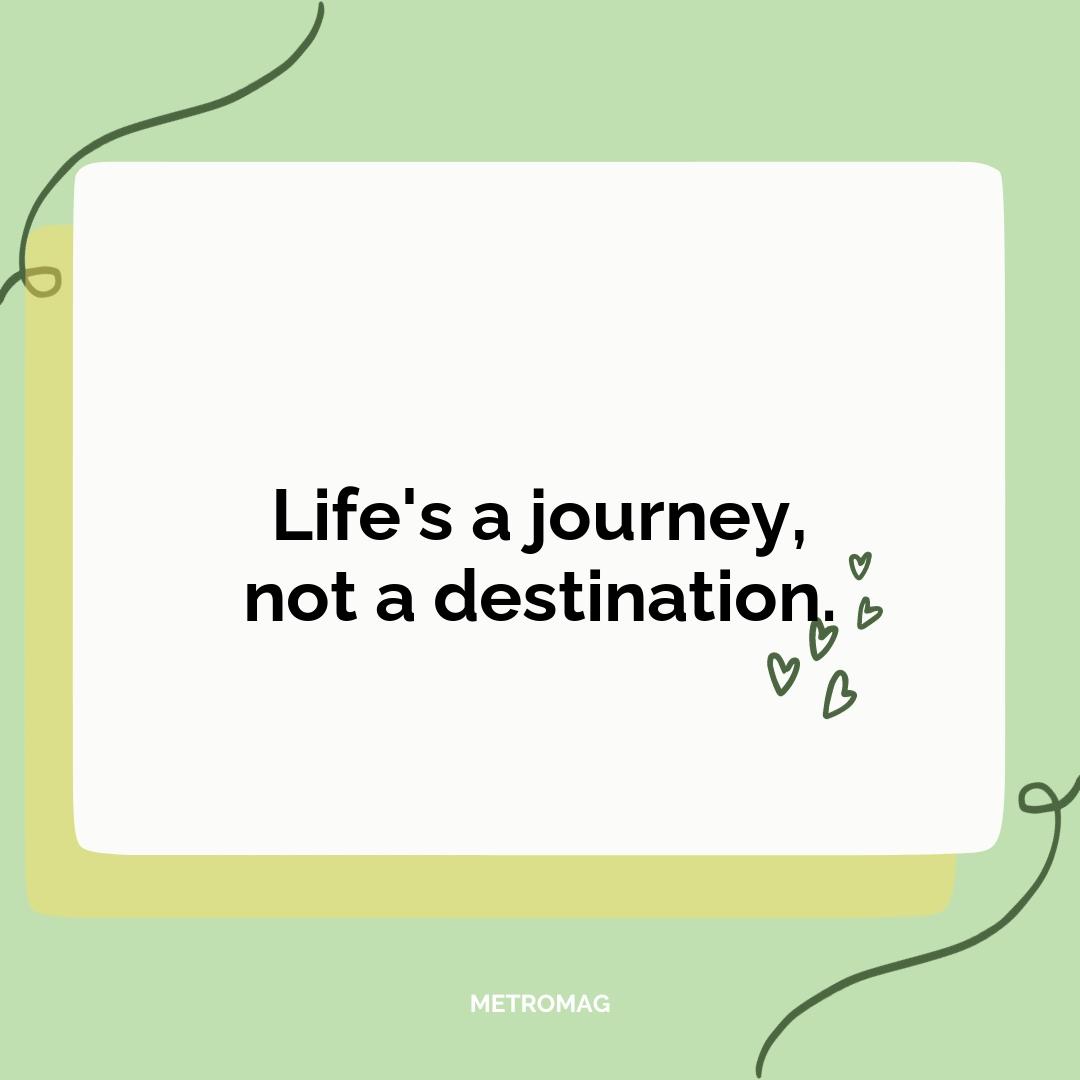 Life's a journey, not a destination.