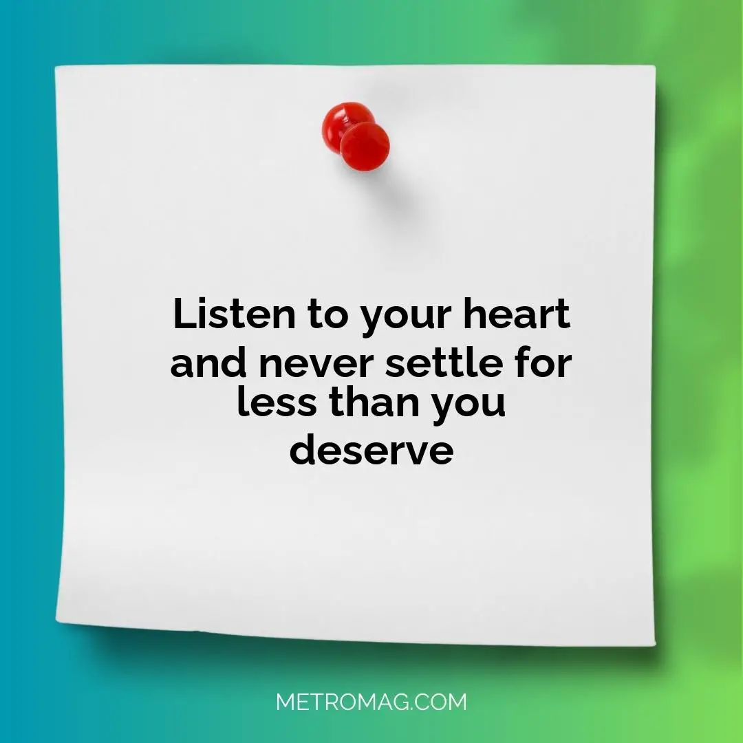 Listen to your heart and never settle for less than you deserve