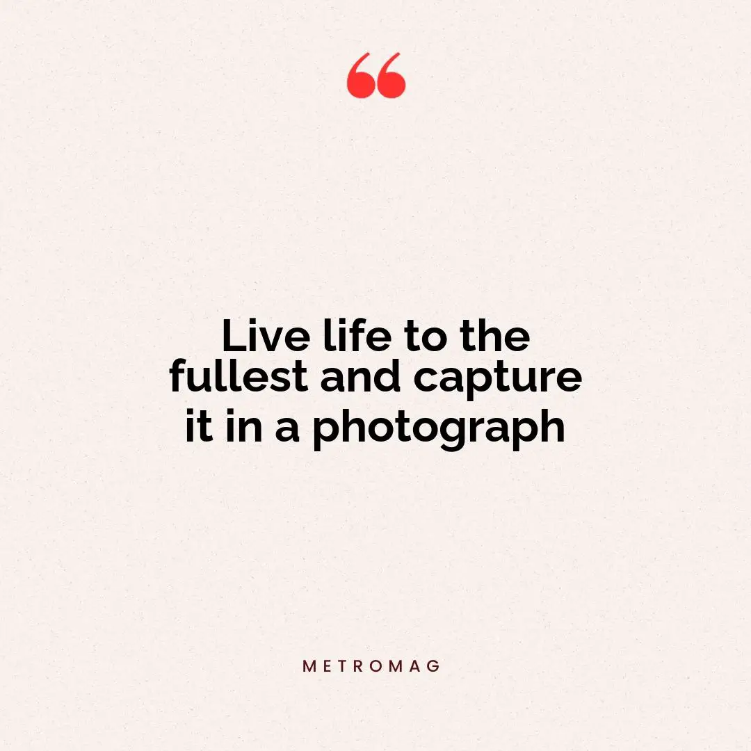 Live life to the fullest and capture it in a photograph