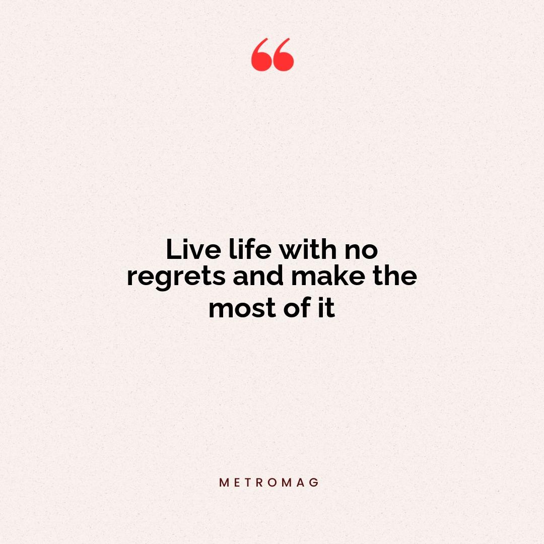 Live life with no regrets and make the most of it